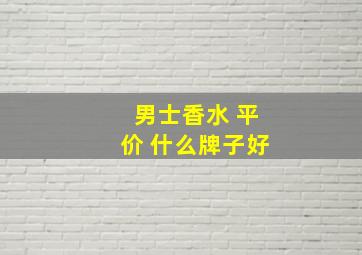 男士香水 平价 什么牌子好